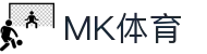 MK体育官网登录入口 - 官方唯一指定 MK SPORTS APP 下载及注册